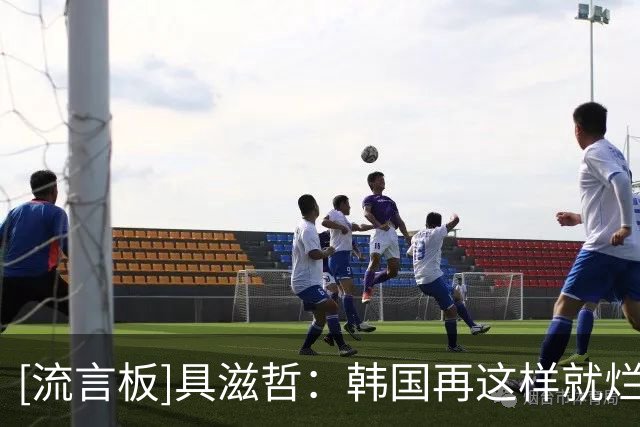 [流言板]具滋哲：韩国再这样就烂完了，青训不该只练基本功无应变力